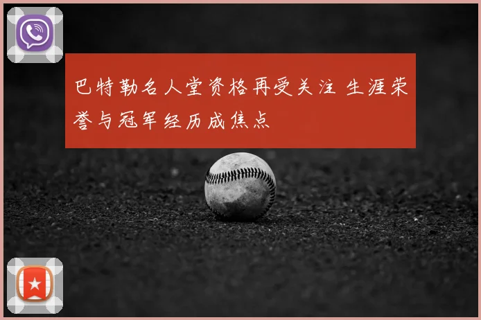 巴特勒名人堂资格再受关注 生涯荣誉与冠军经历成焦点