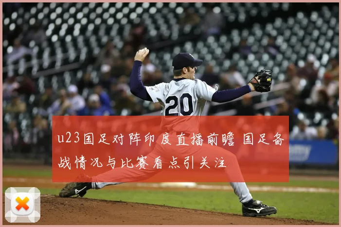 u23国足对阵印度直播前瞻 国足备战情况与比赛看点引关注