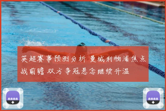 英超赛事预测分析 曼城利物浦焦点战前瞻 双方争冠悬念继续升温