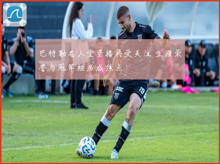 巴特勒名人堂资格再受关注 生涯荣誉与冠军经历成焦点