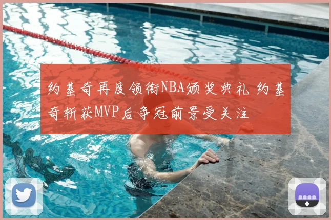约基奇再度领衔NBA颁奖典礼 约基奇斩获MVP后争冠前景受关注