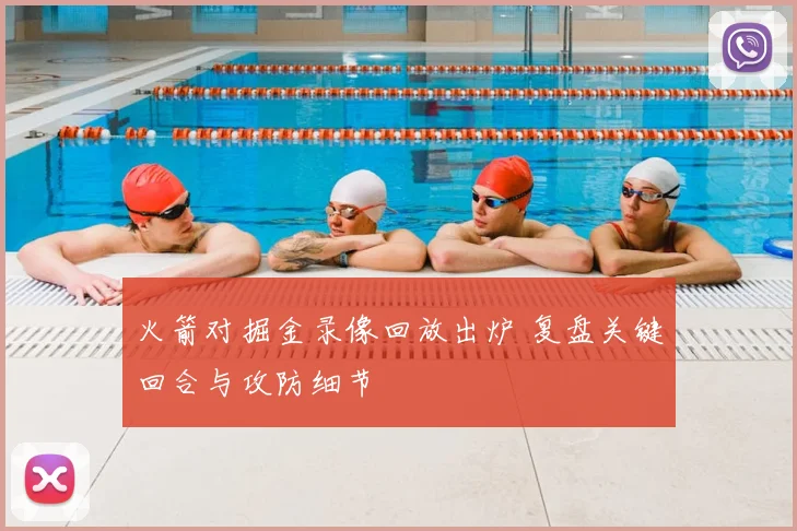 火箭对掘金录像回放出炉 复盘关键回合与攻防细节