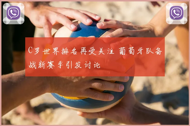C罗世界排名再受关注 葡萄牙队备战新赛季引发讨论