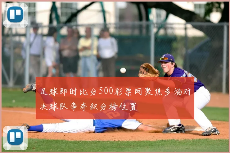 足球即时比分500彩票网聚焦多场对决球队争夺积分榜位置