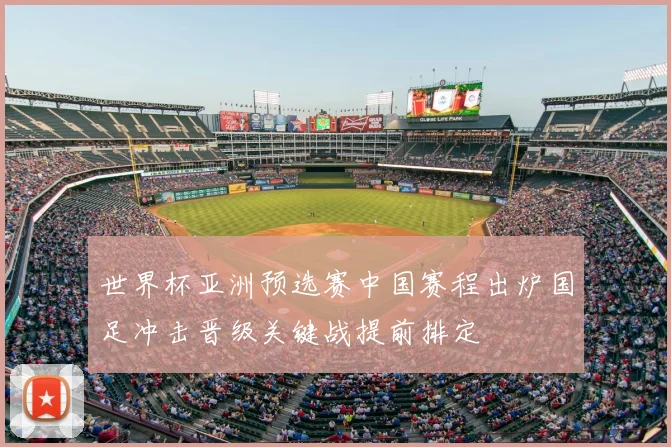 世界杯亚洲预选赛中国赛程出炉国足冲击晋级关键战提前排定