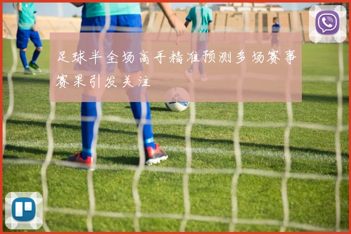 足球半全场高手精准预测多场赛事赛果引发关注
