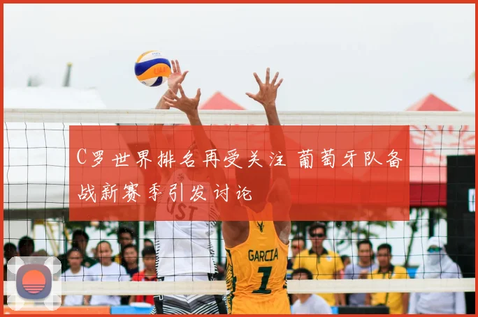 C罗世界排名再受关注 葡萄牙队备战新赛季引发讨论