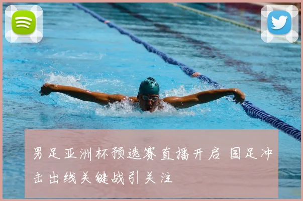 男足亚洲杯预选赛直播开启 国足冲击出线关键战引关注