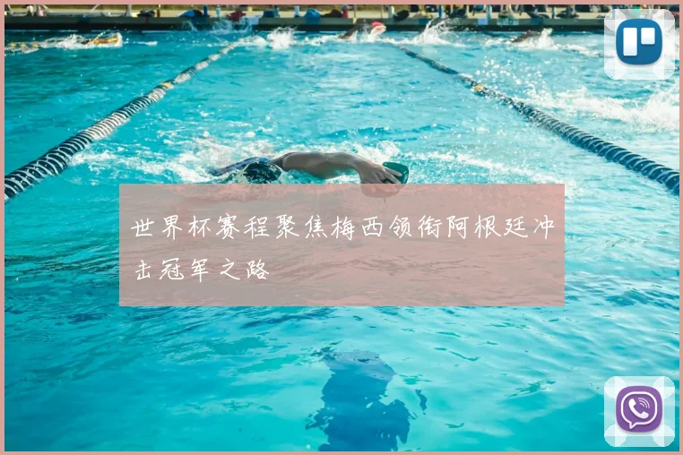 世界杯赛程聚焦梅西领衔阿根廷冲击冠军之路