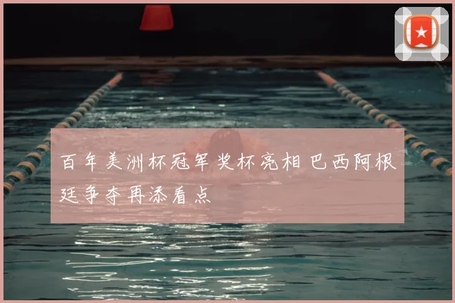 百年美洲杯冠军奖杯亮相 巴西阿根廷争夺再添看点