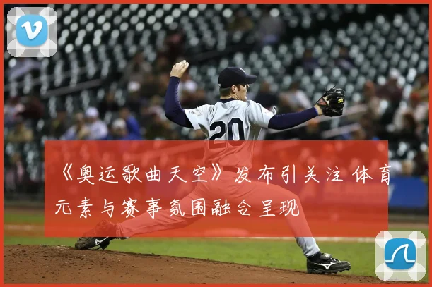 《奥运歌曲天空》发布引关注 体育元素与赛事氛围融合呈现