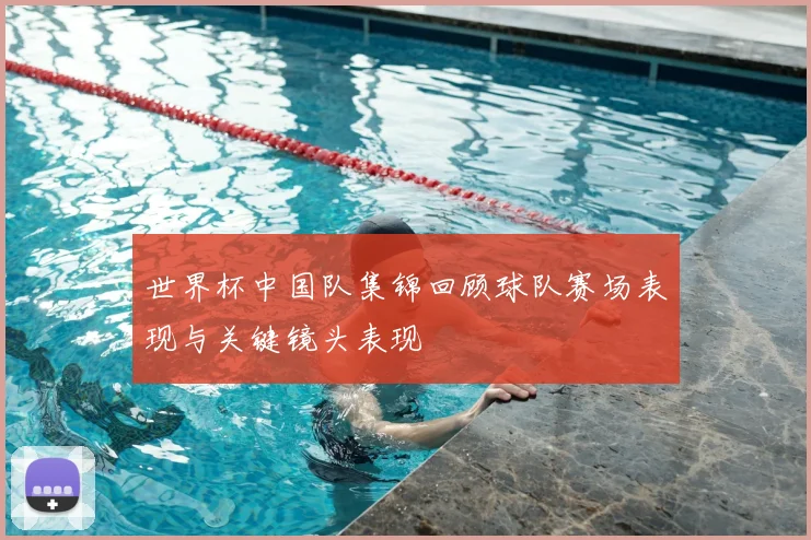 世界杯中国队集锦回顾球队赛场表现与关键镜头表现