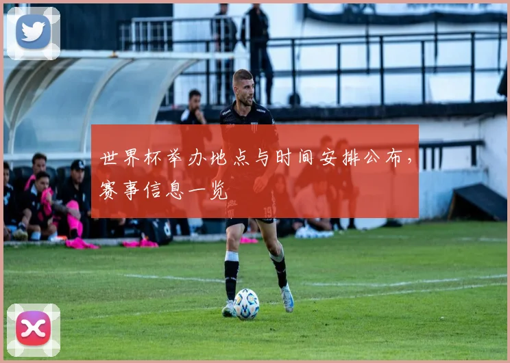 世界杯举办地点与时间安排公布，赛事信息一览
