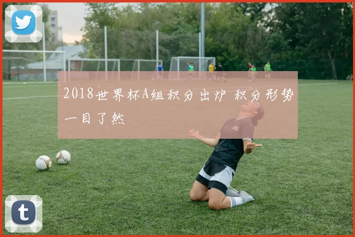 2018世界杯A组积分出炉 积分形势一目了然
