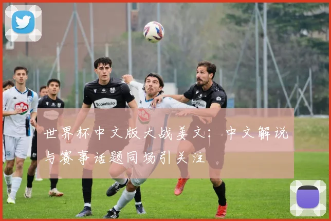 世界杯中文版大战姜文：中文解说与赛事话题同场引关注