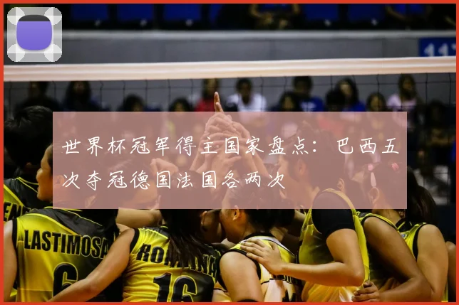 世界杯冠军得主国家盘点:巴西五次夺冠德国法国各两次